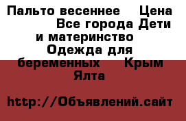 Пальто весеннее) › Цена ­ 2 000 - Все города Дети и материнство » Одежда для беременных   . Крым,Ялта